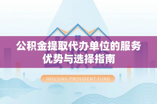 陵城公积金提取代办单位的服务优势与选择指南