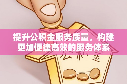 陵城提升公积金服务质量，构建更加便捷高效的服务体系