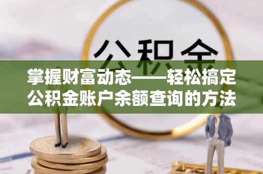 陵城掌握财富动态——轻松搞定公积金账户余额查询的方法与技巧