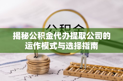 陵城揭秘公积金代办提取公司的运作模式与选择指南