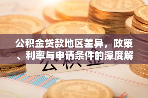 陵城公积金贷款地区差异，政策、利率与申请条件的深度解析