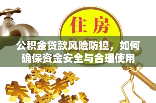 陵城公积金贷款风险防控，如何确保资金安全与合理使用