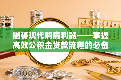 陵城揭秘现代购房利器——掌握高效公积金贷款流程的必备指南