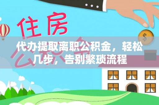 陵城代办提取离职公积金，轻松几步，告别繁琐流程