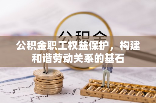 陵城公积金职工权益保护，构建和谐劳动关系的基石