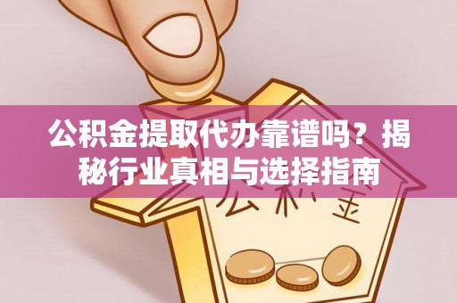 陵城公积金提取代办靠谱吗？揭秘行业真相与选择指南