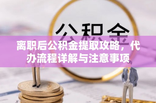 陵城离职后公积金提取攻略，代办流程详解与注意事项