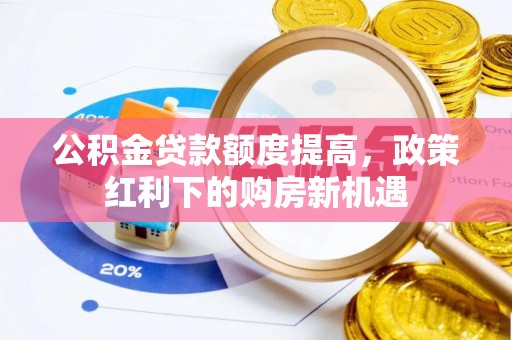 陵城公积金贷款额度提高，政策红利下的购房新机遇
