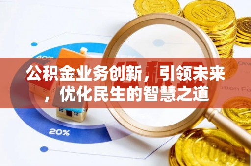 陵城公积金业务创新，引领未来，优化民生的智慧之道