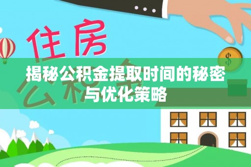 陵城揭秘公积金提取时间的秘密与优化策略