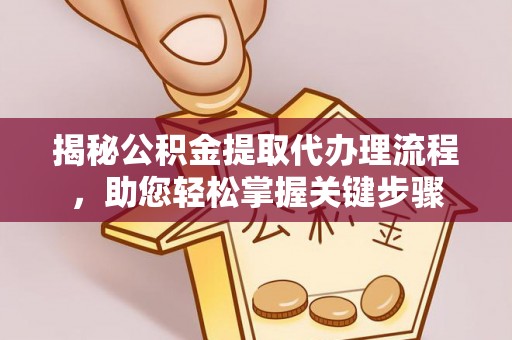 陵城揭秘公积金提取代办理流程，助您轻松掌握关键步骤