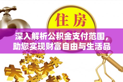 陵城深入解析公积金支付范围，助您实现财富自由与生活品质提升
