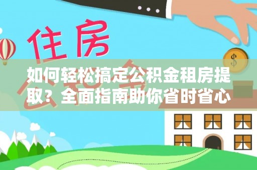 陵城如何轻松搞定公积金租房提取？全面指南助你省时省心
