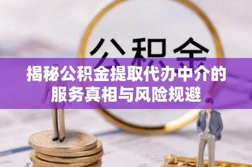陵城揭秘公积金提取代办中介的服务真相与风险规避