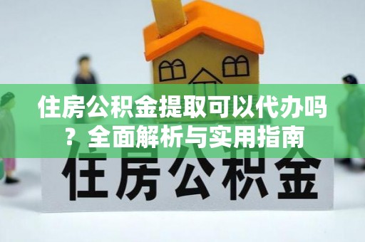 陵城住房公积金提取可以代办吗？全面解析与实用指南