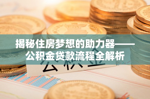 陵城揭秘住房梦想的助力器——公积金贷款流程全解析