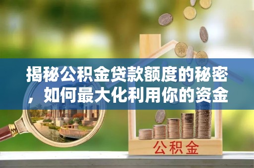 陵城揭秘公积金贷款额度的秘密，如何最大化利用你的资金