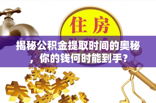 陵城揭秘公积金提取时间的奥秘，你的钱何时能到手？