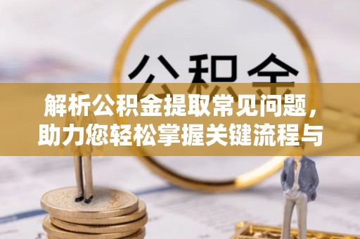 陵城解析公积金提取常见问题，助力您轻松掌握关键流程与技巧