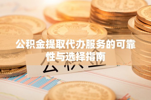陵城公积金提取代办服务的可靠性与选择指南