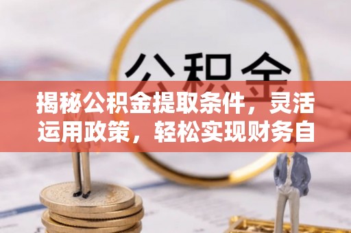 陵城揭秘公积金提取条件，灵活运用政策，轻松实现财务自由