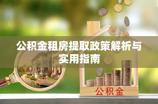 陵城公积金租房提取政策解析与实用指南