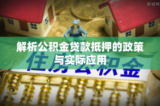 陵城解析公积金贷款抵押的政策与实际应用