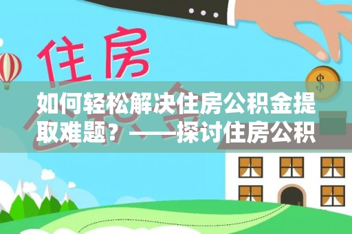 陵城如何轻松解决住房公积金提取难题？——探讨住房公积金提取代办服务