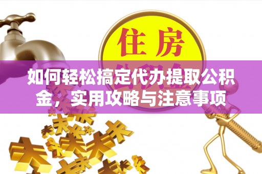 陵城如何轻松搞定代办提取公积金，实用攻略与注意事项