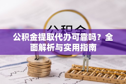 陵城公积金提取代办可靠吗？全面解析与实用指南