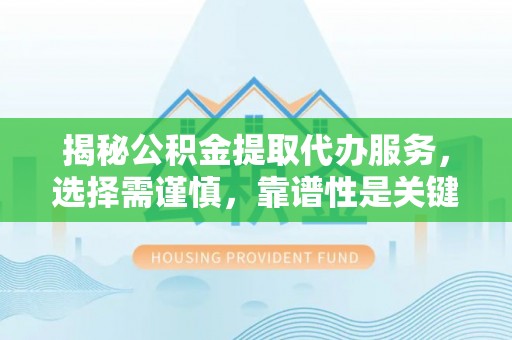 陵城揭秘公积金提取代办服务，选择需谨慎，靠谱性是关键