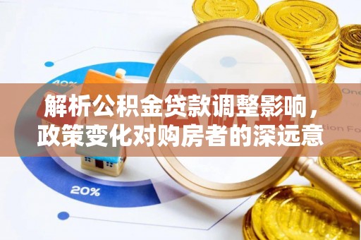 陵城解析公积金贷款调整影响，政策变化对购房者的深远意义