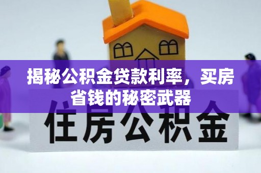 陵城揭秘公积金贷款利率，买房省钱的秘密武器
