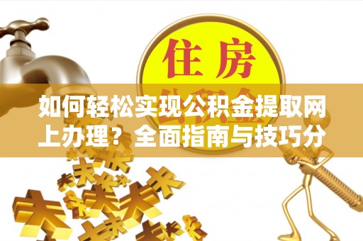 陵城如何轻松实现公积金提取网上办理？全面指南与技巧分享