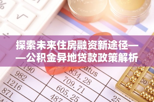 陵城探索未来住房融资新途径——公积金异地贷款政策解析与实践