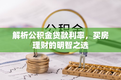 陵城解析公积金贷款利率，买房理财的明智之选