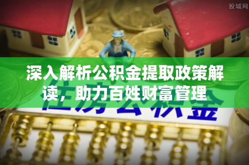 陵城深入解析公积金提取政策解读，助力百姓财富管理