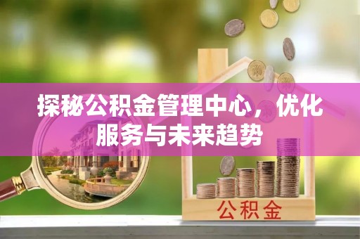 陵城探秘公积金管理中心，优化服务与未来趋势