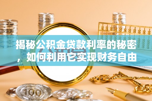 陵城揭秘公积金贷款利率的秘密，如何利用它实现财务自由？