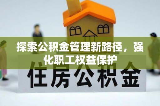 陵城探索公积金管理新路径，强化职工权益保护
