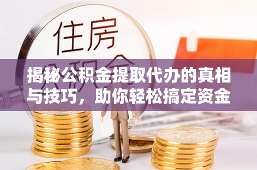 陵城揭秘公积金提取代办的真相与技巧，助你轻松搞定资金流动问题