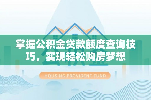 陵城掌握公积金贷款额度查询技巧，实现轻松购房梦想