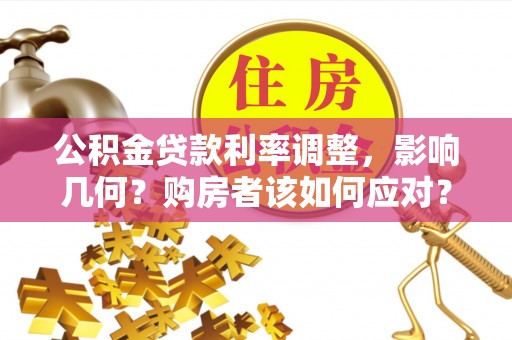 陵城公积金贷款利率调整，影响几何？购房者该如何应对？