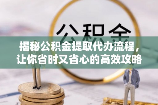 陵城揭秘公积金提取代办流程，让你省时又省心的高效攻略