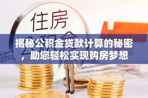 陵城揭秘公积金贷款计算的秘密，助您轻松实现购房梦想