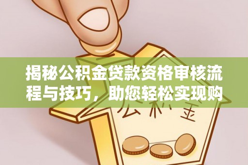 陵城揭秘公积金贷款资格审核流程与技巧，助您轻松实现购房梦想