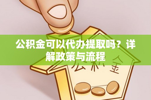 陵城公积金可以代办提取吗？详解政策与流程