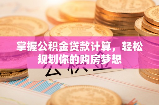 陵城掌握公积金贷款计算，轻松规划你的购房梦想