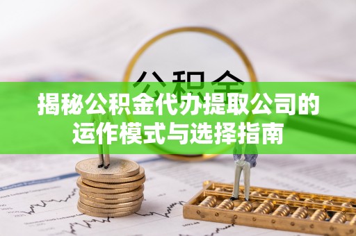 陵城揭秘公积金代办提取公司的运作模式与选择指南