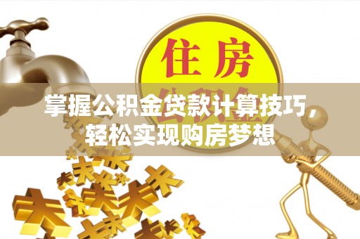 陵城掌握公积金贷款计算技巧，轻松实现购房梦想